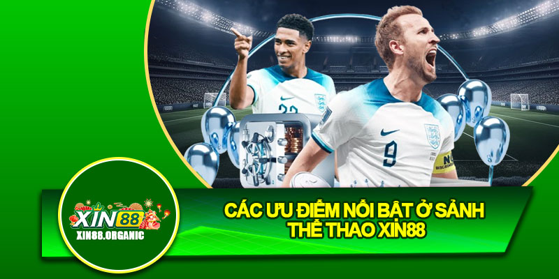 Các ưu điểm nổi bật ở sảnh thể thao Xin88